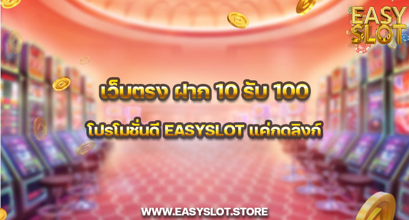 เว็บตรง ฝาก 10 รับ 100 โปรโมชั่นดี easyslot แค่กดลิงก์