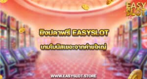 ยิงปลาฟรี easyslot เกมโบนัสเยอะจากค่ายใหญ่